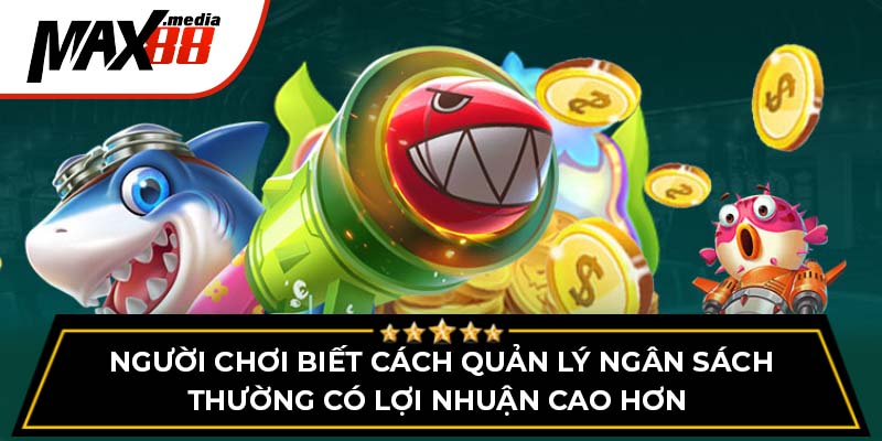 Người chơi biết cách quản lý ngân sách thường có lợi nhuận cao hơn