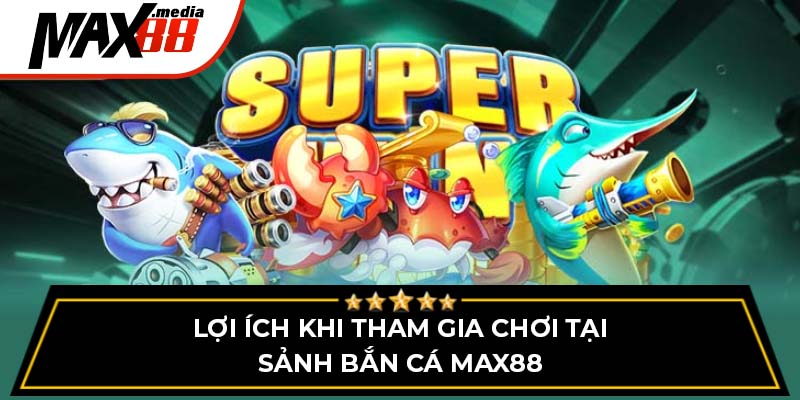 Lợi ích khi tham gia chơi tại sảnh bắn cá Max88