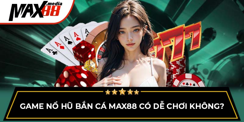 Game nổ hũ bắn cá MAX88 có dễ chơi không?