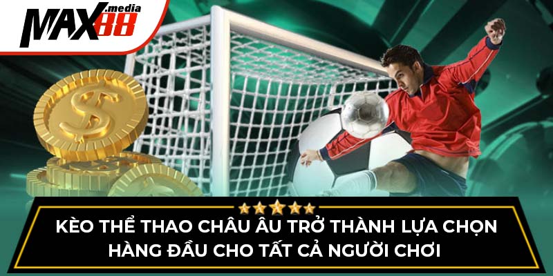 Kèo thể thao châu Âu trở thành lựa chọn hàng đầu cho tất cả người chơi